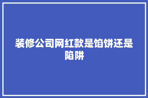 装修公司网红款是馅饼还是陷阱