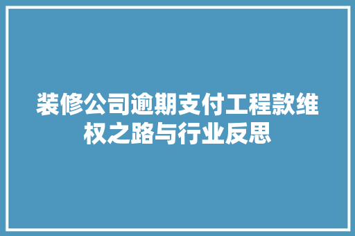 装修公司逾期支付工程款维权之路与行业反思