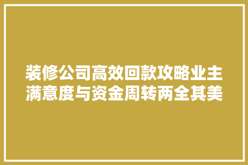 装修公司高效回款攻略业主满意度与资金周转两全其美