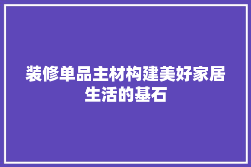 装修单品主材构建美好家居生活的基石