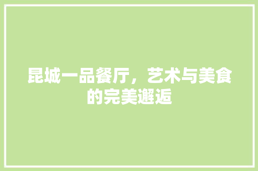 昆城一品餐厅，艺术与美食的完美邂逅