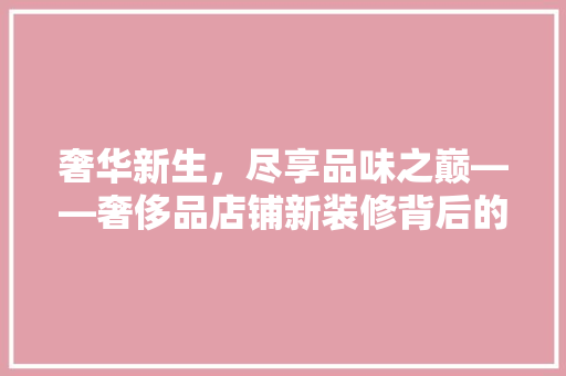 奢华新生，尽享品味之巅——奢侈品店铺新装修背后的故事