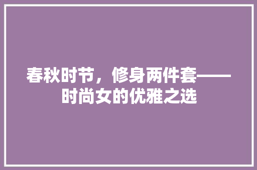 春秋时节，修身两件套——时尚女的优雅之选