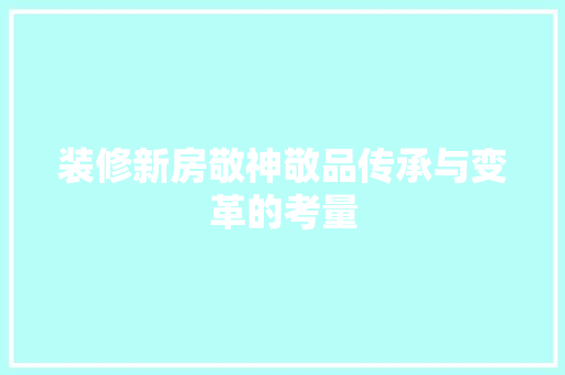装修新房敬神敬品传承与变革的考量