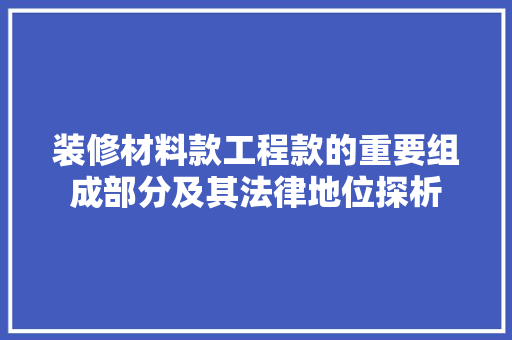 装修材料款工程款的重要组成部分及其法律地位探析