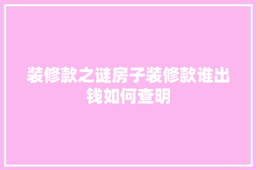 装修款之谜房子装修款谁出钱如何查明