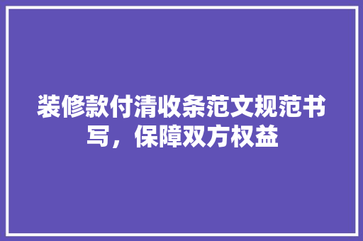 装修款付清收条范文规范书写，保障双方权益