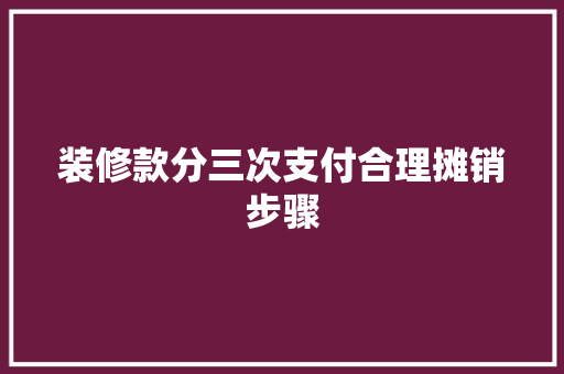 装修款分三次支付合理摊销步骤