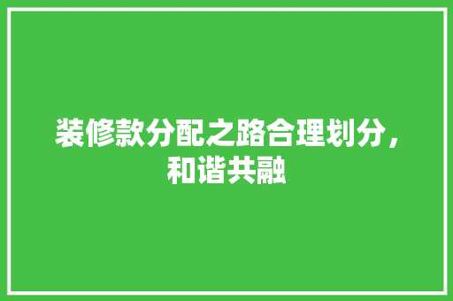 装修款分配之路合理划分，和谐共融