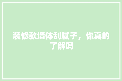 装修款墙体刮腻子，你真的了解吗