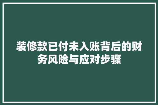 装修款已付未入账背后的财务风险与应对步骤