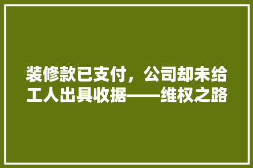 装修款已支付，公司却未给工人出具收据——维权之路何去何从