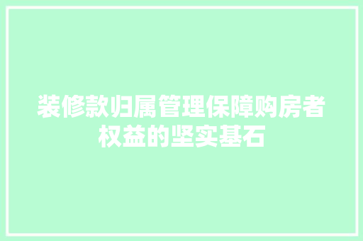 装修款归属管理保障购房者权益的坚实基石