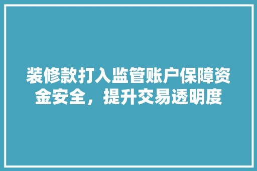 装修款打入监管账户保障资金安全，提升交易透明度