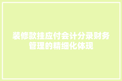 装修款挂应付会计分录财务管理的精细化体现