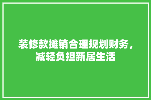 装修款摊销合理规划财务，减轻负担新居生活