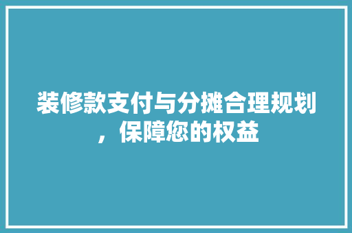 装修款支付与分摊合理规划，保障您的权益