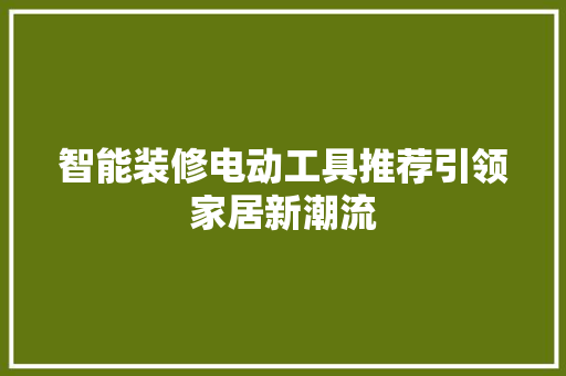 智能装修电动工具推荐引领家居新潮流