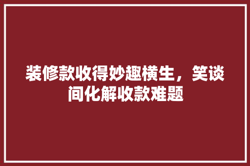装修款收得妙趣横生，笑谈间化解收款难题