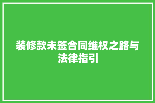 装修款未签合同维权之路与法律指引
