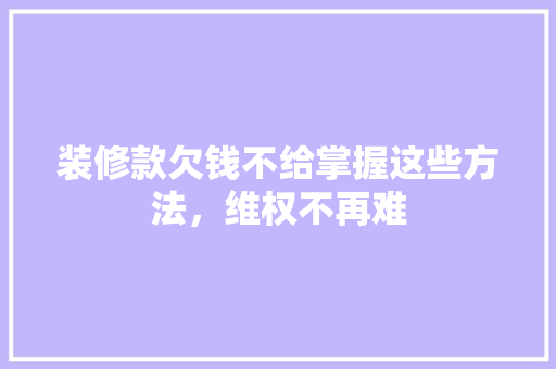 装修款欠钱不给掌握这些方法，维权不再难