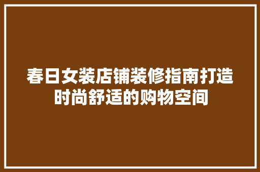 春日女装店铺装修指南打造时尚舒适的购物空间
