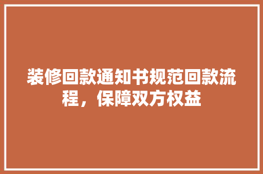 装修回款通知书规范回款流程，保障双方权益