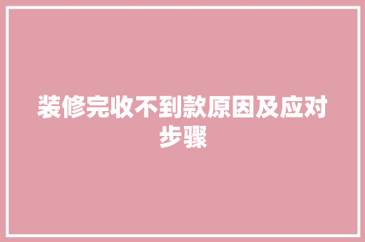装修完收不到款原因及应对步骤