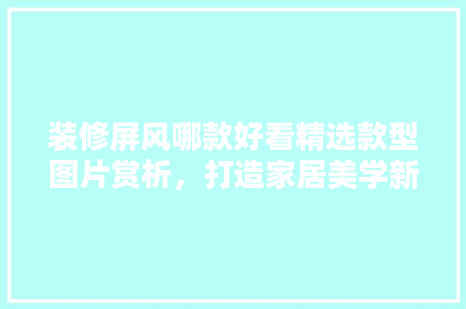 装修屏风哪款好看精选款型图片赏析，打造家居美学新境界