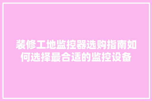 装修工地监控器选购指南如何选择最合适的监控设备