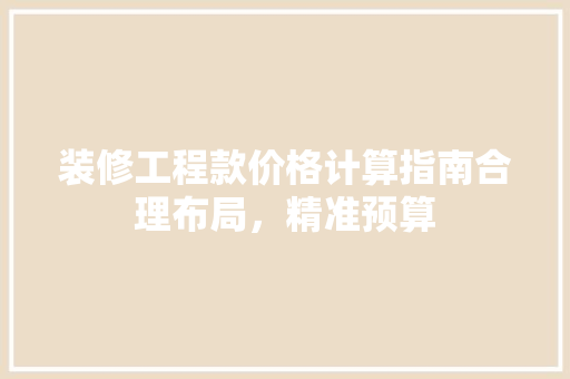装修工程款价格计算指南合理布局，精准预算
