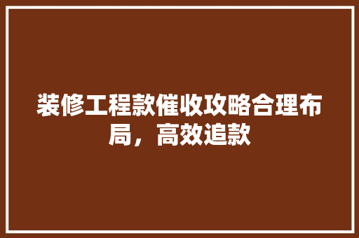 装修工程款催收攻略合理布局，高效追款