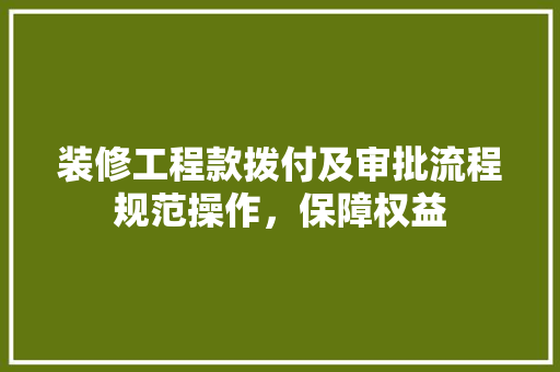 装修工程款拨付及审批流程规范操作，保障权益
