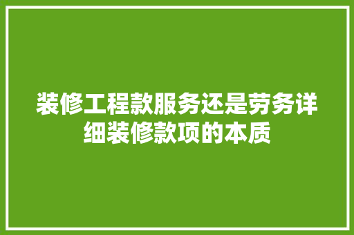 装修工程款服务还是劳务详细装修款项的本质
