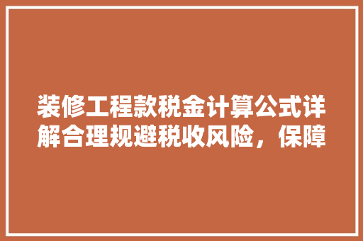 装修工程款税金计算公式详解合理规避税收风险，保障项目顺利进行