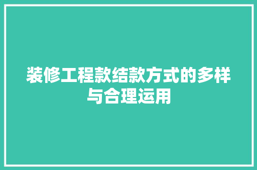 装修工程款结款方式的多样与合理运用