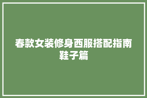 春款女装修身西服搭配指南鞋子篇