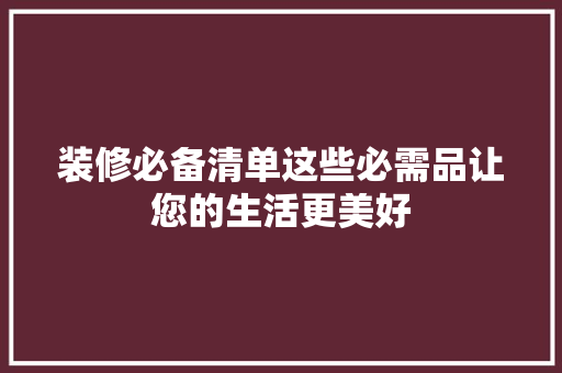 装修必备清单这些必需品让您的生活更美好