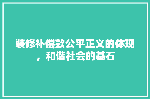 装修补偿款公平正义的体现，和谐社会的基石
