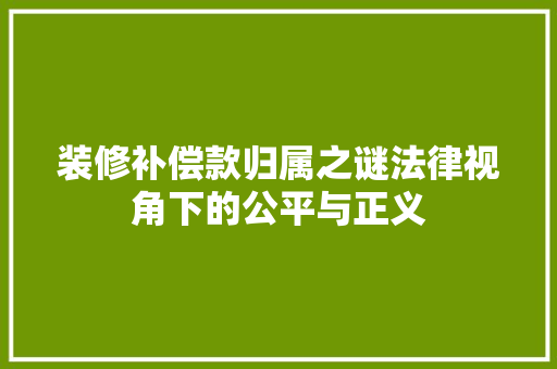 装修补偿款归属之谜法律视角下的公平与正义
