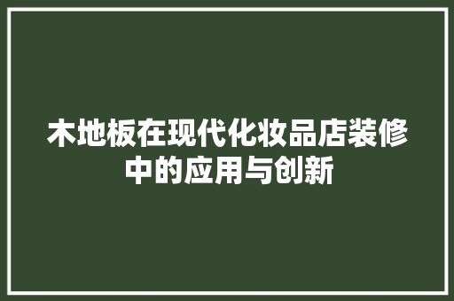 木地板在现代化妆品店装修中的应用与创新