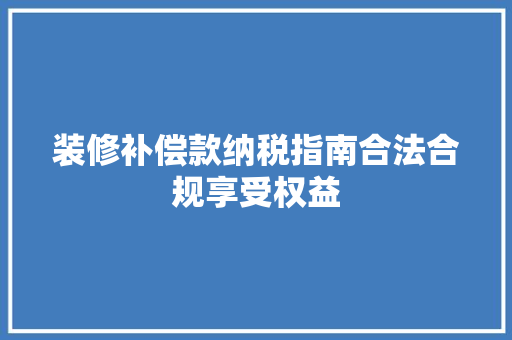装修补偿款纳税指南合法合规享受权益