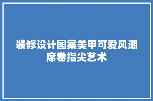 装修设计图案美甲可爱风潮席卷指尖艺术