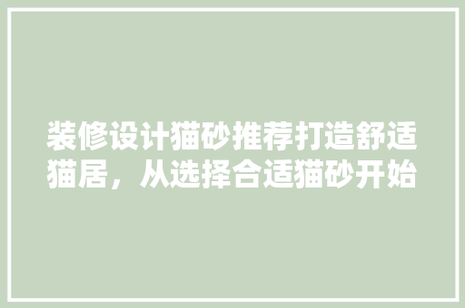 装修设计猫砂推荐打造舒适猫居，从选择合适猫砂开始