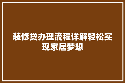 装修贷办理流程详解轻松实现家居梦想