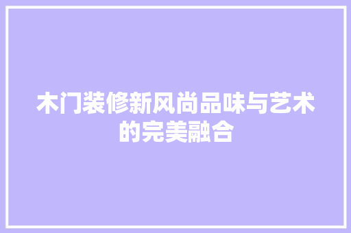 木门装修新风尚品味与艺术的完美融合