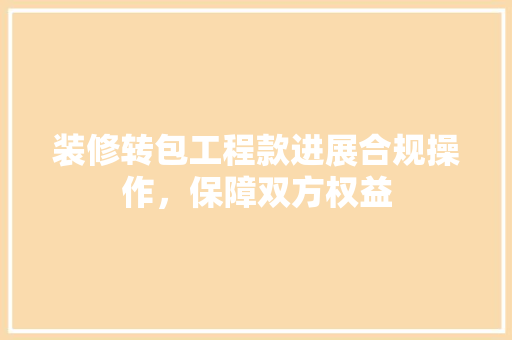 装修转包工程款进展合规操作，保障双方权益