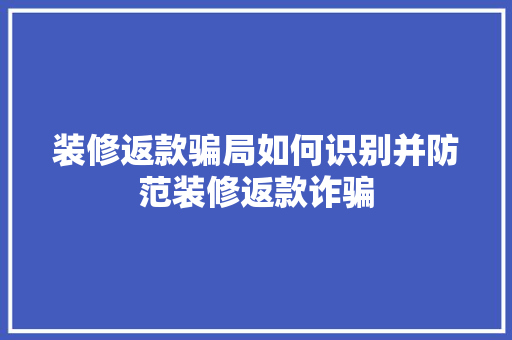装修返款骗局如何识别并防范装修返款诈骗