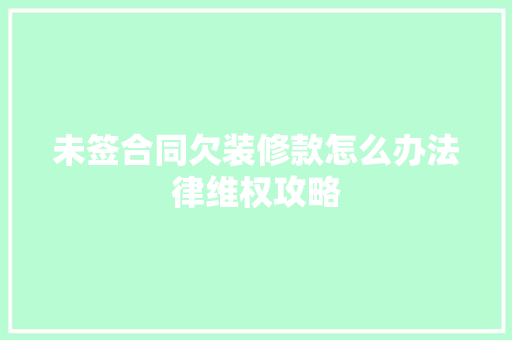 未签合同欠装修款怎么办法律维权攻略
