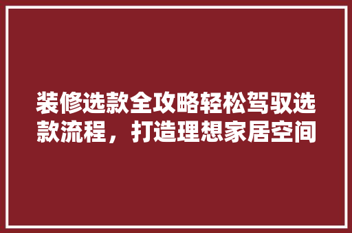 装修选款全攻略轻松驾驭选款流程，打造理想家居空间